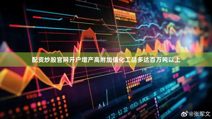 配资炒股官网开户增产高附加值化工品多达百万吨以上