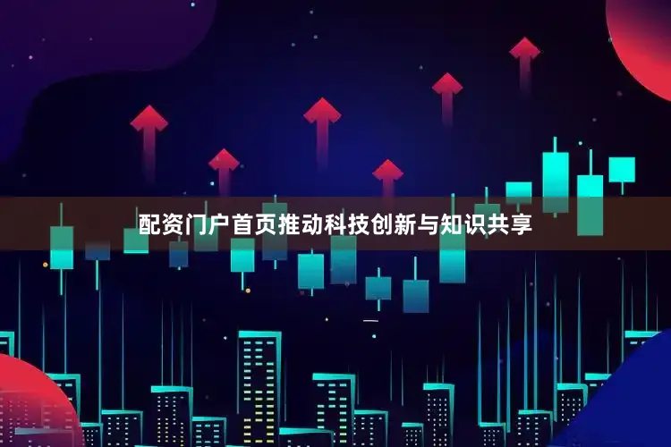 配资门户首页推动科技创新与知识共享