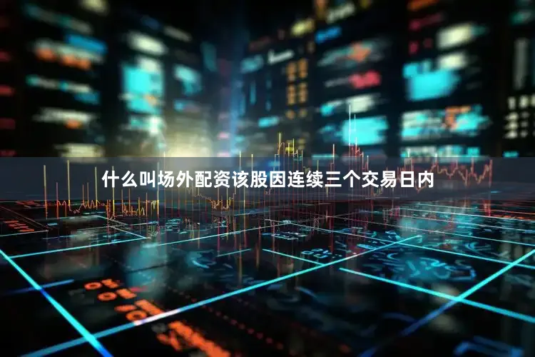 什么叫场外配资该股因连续三个交易日内