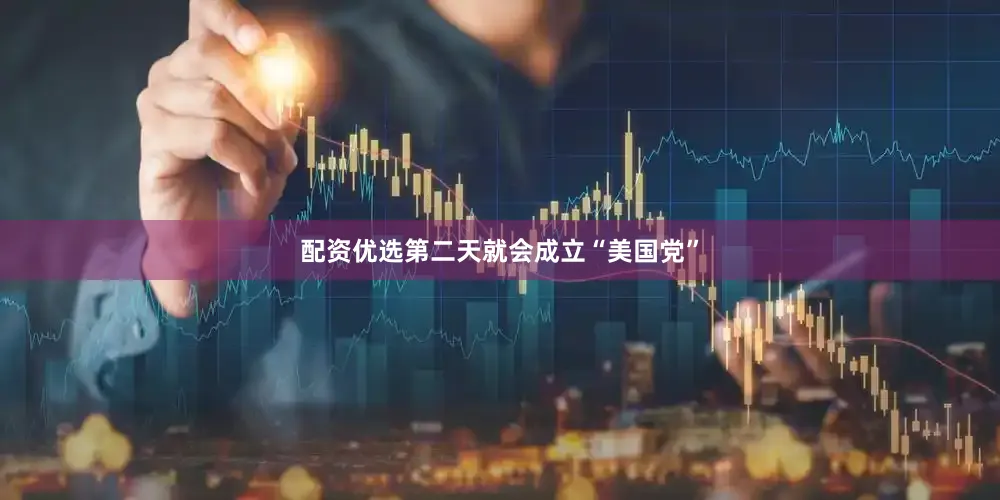 配资优选第二天就会成立“美国党”