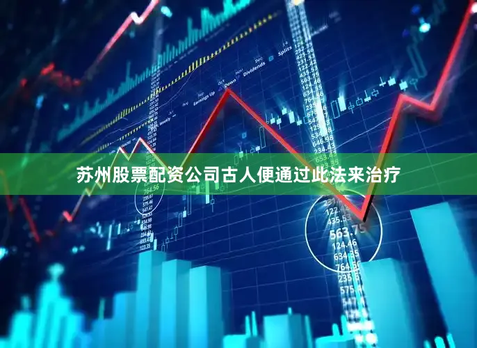苏州股票配资公司古人便通过此法来治疗