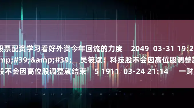 股票配资学习看好外资今年回流的力度    2049  03-31 19:26     01&#39;50&#39;&#39;    吴筱斌：科技股不会因高位股调整就结束    5 1911  03-24 21:14     一财最热    点击关闭