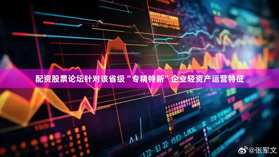 配资股票论坛针对该省级“专精特新”企业轻资产运营特征