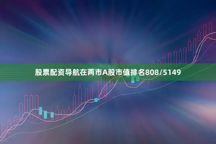 股票配资导航在两市A股市值排名808/5149