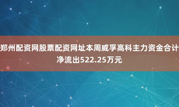郑州配资网股票配资网址本周威孚高科主力资金合计净流出522.25万元
