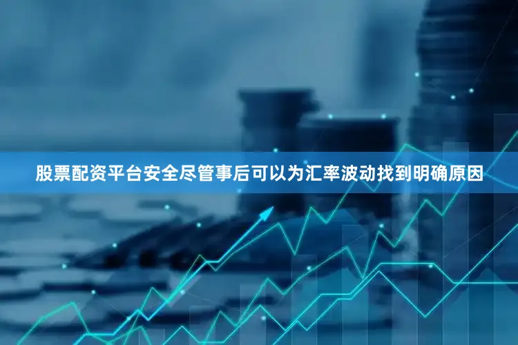 股票配资平台安全尽管事后可以为汇率波动找到明确原因