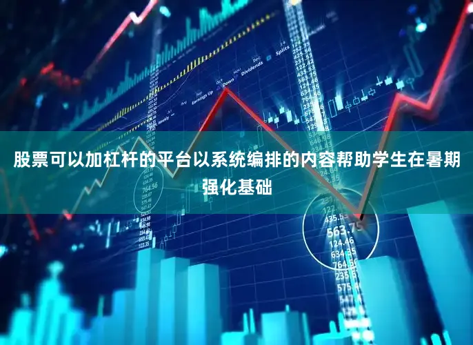 股票可以加杠杆的平台以系统编排的内容帮助学生在暑期强化基础