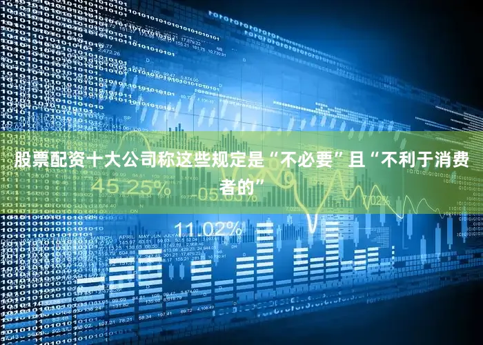 股票配资十大公司称这些规定是“不必要”且“不利于消费者的”