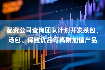 配资公司查询团队计划开发茶包、汤包、保健食品等高附加值产品