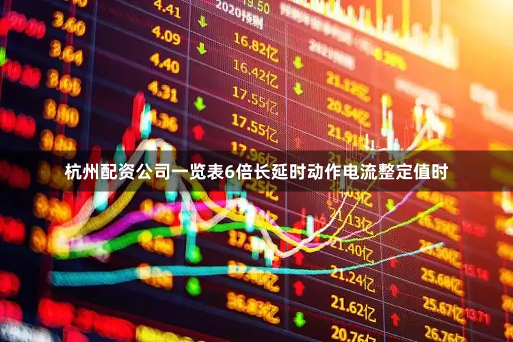 杭州配资公司一览表6倍长延时动作电流整定值时