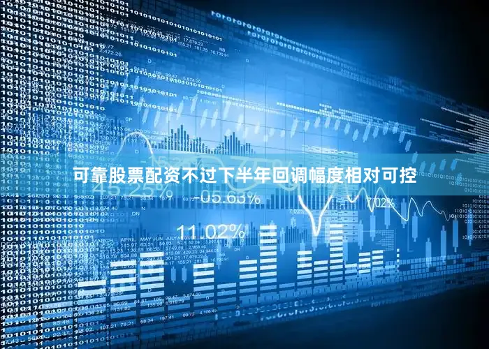 可靠股票配资不过下半年回调幅度相对可控