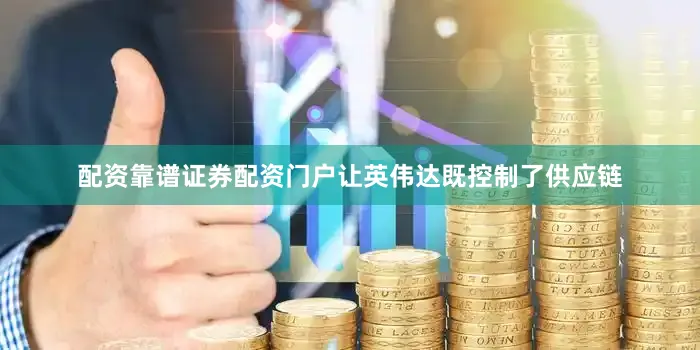 配资靠谱证券配资门户让英伟达既控制了供应链