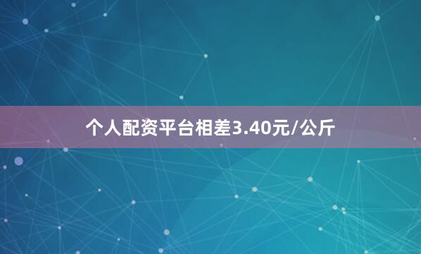 个人配资平台相差3.40元/公斤