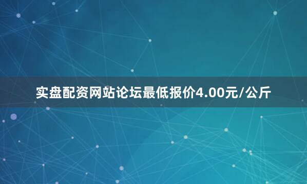 实盘配资网站论坛最低报价4.00元/公斤