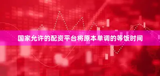 国家允许的配资平台将原本单调的等饭时间