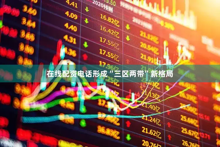 在线配资电话形成“三区两带”新格局
