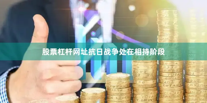 股票杠杆网址抗日战争处在相持阶段