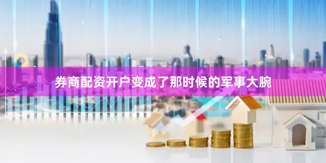 券商配资开户变成了那时候的军事大腕