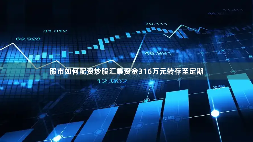 股市如何配资炒股汇集资金316万元转存至定期