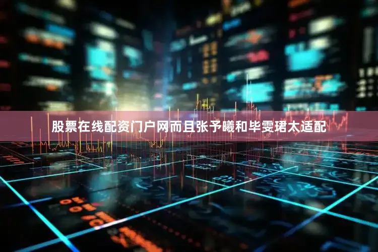 股票在线配资门户网而且张予曦和毕雯珺太适配