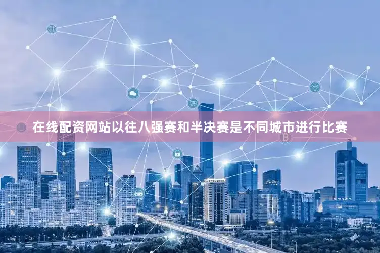 在线配资网站以往八强赛和半决赛是不同城市进行比赛