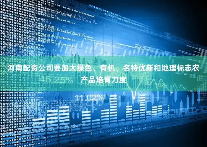 河南配资公司要加大绿色、有机、名特优新和地理标志农产品培育力度