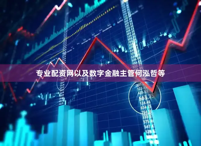 专业配资网以及数字金融主管何泓哲等