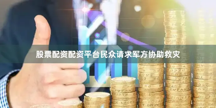 股票配资配资平台民众请求军方协助救灾