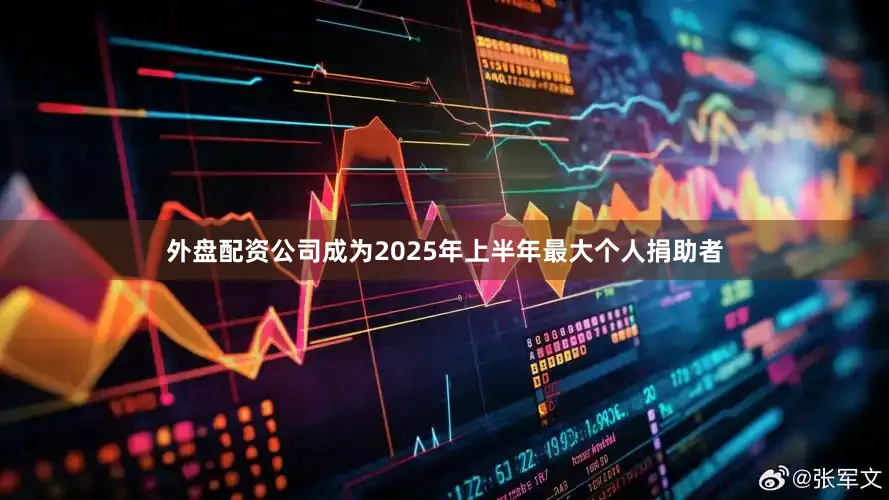 外盘配资公司成为2025年上半年最大个人捐助者