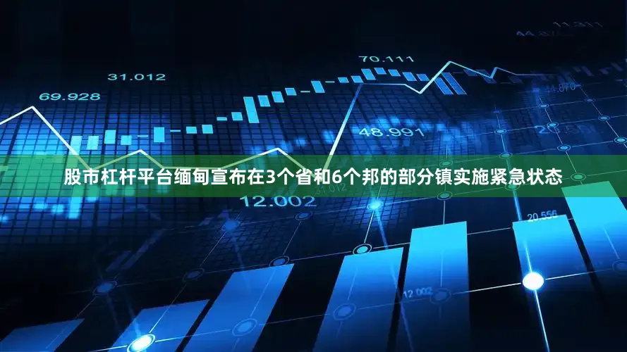 股市杠杆平台缅甸宣布在3个省和6个邦的部分镇实施紧急状态