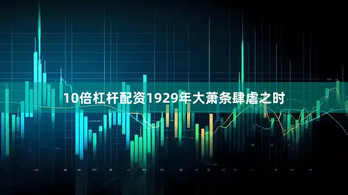10倍杠杆配资1929年大萧条肆虐之时