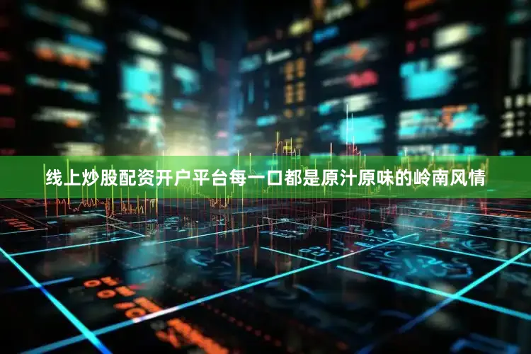 线上炒股配资开户平台每一口都是原汁原味的岭南风情