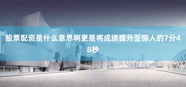 股票配资是什么意思啊更是将成绩提升至惊人的7分48秒