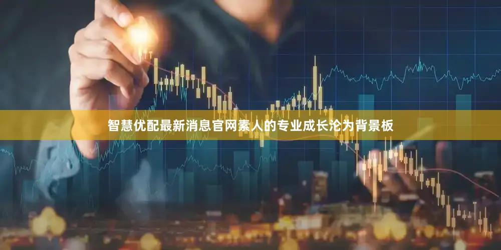 智慧优配最新消息官网素人的专业成长沦为背景板
