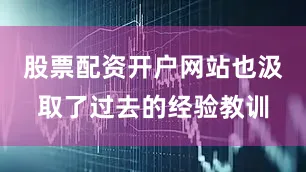 股票配资开户网站也汲取了过去的经验教训