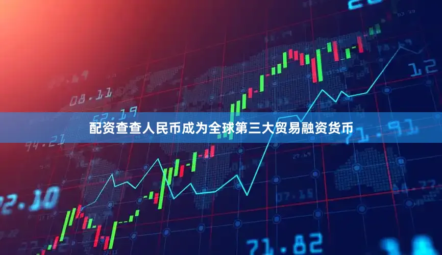 配资查查人民币成为全球第三大贸易融资货币