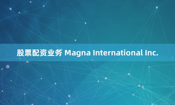 股票配资业务 Magna International Inc.