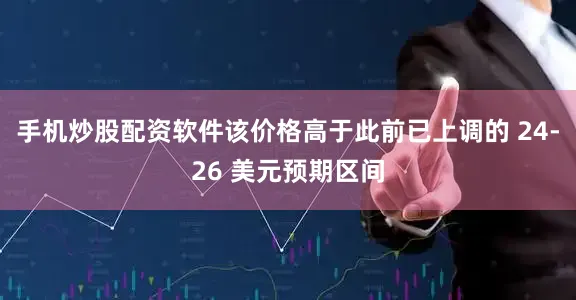 手机炒股配资软件该价格高于此前已上调的 24-26 美元预期区间