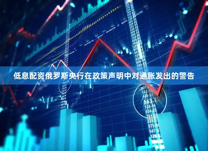 低息配资　　俄罗斯央行在政策声明中对通胀发出的警告