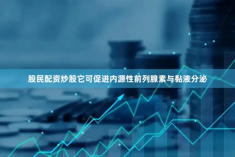 股民配资炒股它可促进内源性前列腺素与黏液分泌