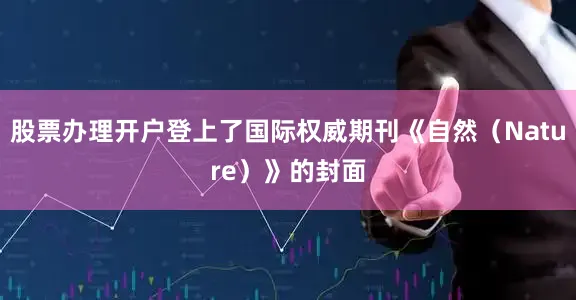 股票办理开户登上了国际权威期刊《自然（Nature）》的封面