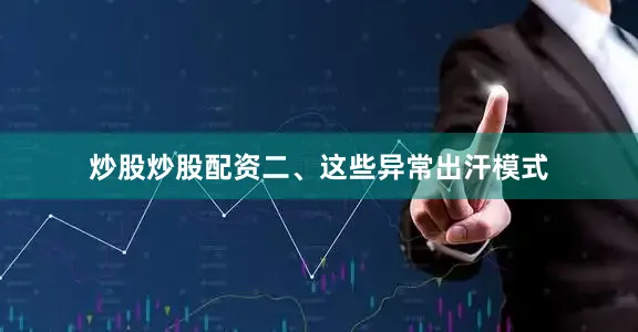 炒股炒股配资二、这些异常出汗模式