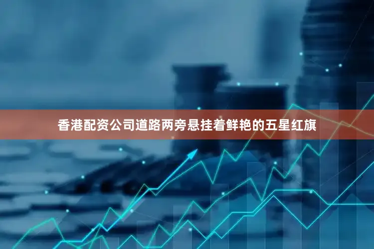 香港配资公司道路两旁悬挂着鲜艳的五星红旗