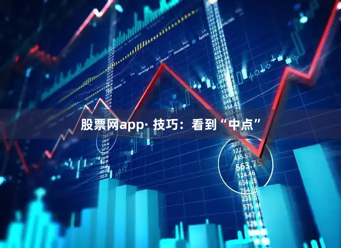 股票网app· 技巧：看到“中点”