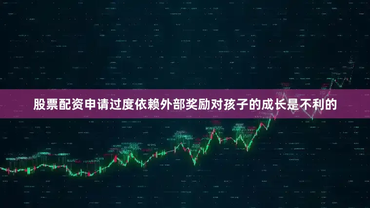 股票配资申请过度依赖外部奖励对孩子的成长是不利的