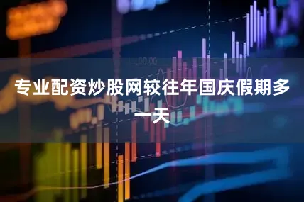 专业配资炒股网较往年国庆假期多一天
