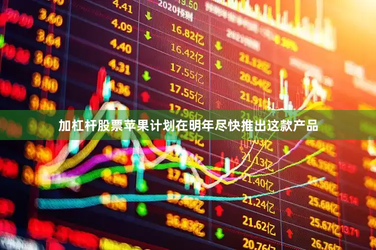 加杠杆股票苹果计划在明年尽快推出这款产品
